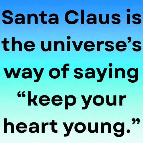 Santa Claus is the universe’s way of saying “keep your heart young.”