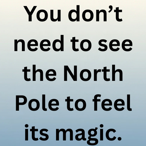 You don’t need to see the North Pole to feel its magic.
