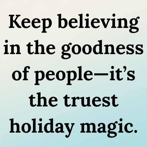 Keep believing in the goodness of people—it’s the truest holiday magic.