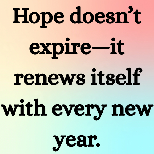 Hope doesn’t expire—it renews itself with every new year.