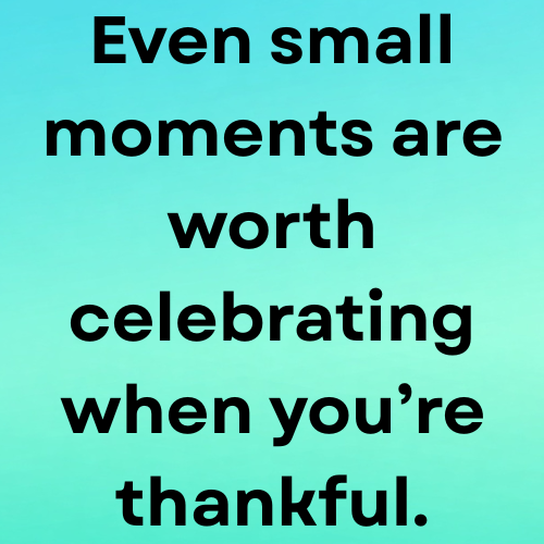 Even small moments are worth celebrating when you’re thankful.