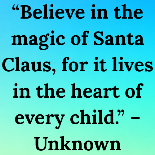 “Believe in the magic of Santa Claus, for it lives in the heart of every child.” – Unknown