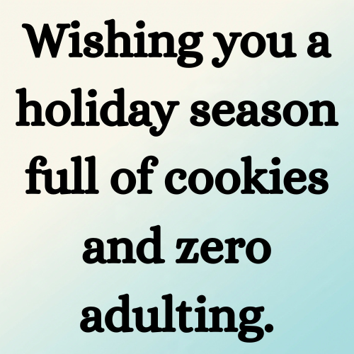 Wishing you a holiday season full of cookies and zero adulting.