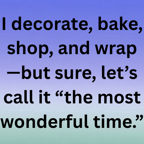 I decorate, bake, shop, and wrap—but sure, let’s call it “the most wonderful time.”