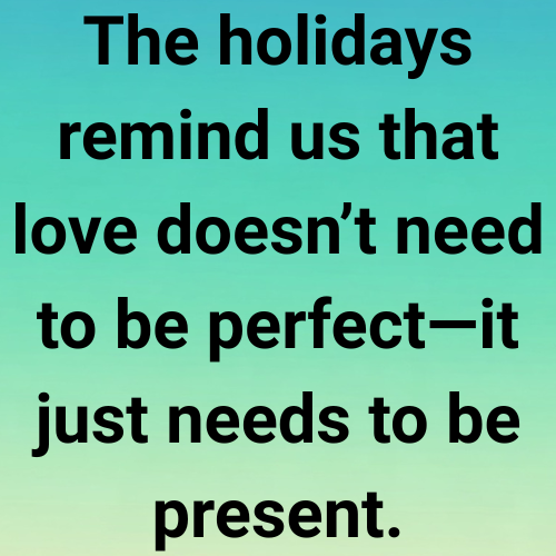 The holidays remind us that love doesn’t need to be perfect—it just needs to be present.