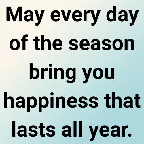 May every day of the season bring you happiness that lasts all year.