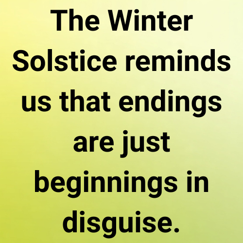 The Winter Solstice reminds us that endings are just beginnings in disguise.