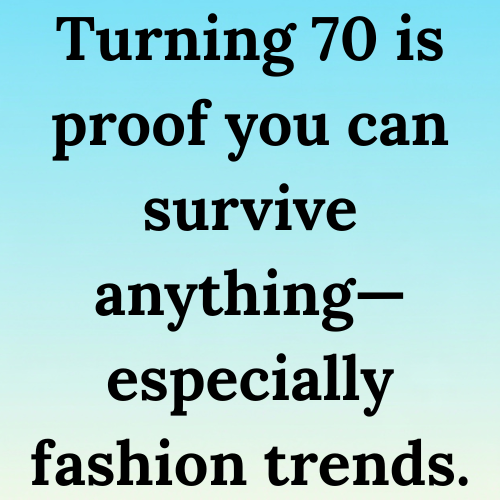 Turning 70 is proof you can survive anything—especially fashion trends.
