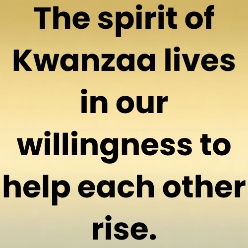 The spirit of Kwanzaa lives in our willingness to help each other rise.
