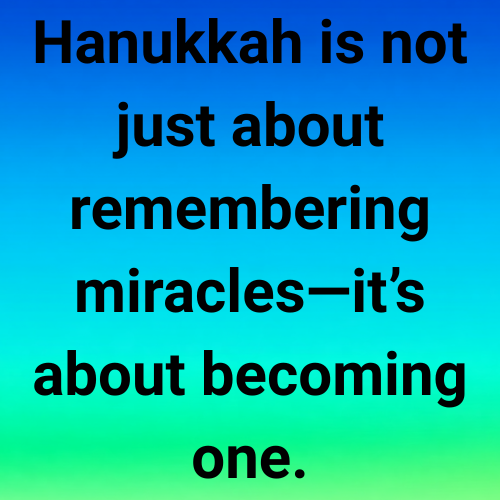 Hanukkah is not just about remembering miracles—it’s about becoming one.
