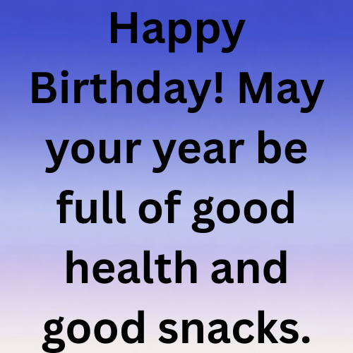 Happy Birthday! May your year be full of good health and good snacks.
