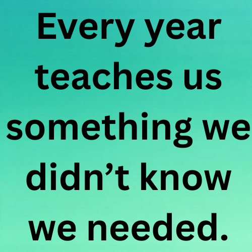 Every year teaches us something we didn’t know we needed.