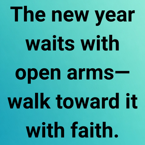 The new year waits with open arms—walk toward it with faith.