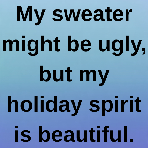 My sweater might be ugly, but my holiday spirit is beautiful.