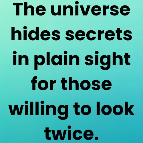 The universe hides secrets in plain sight for those willing to look twice.