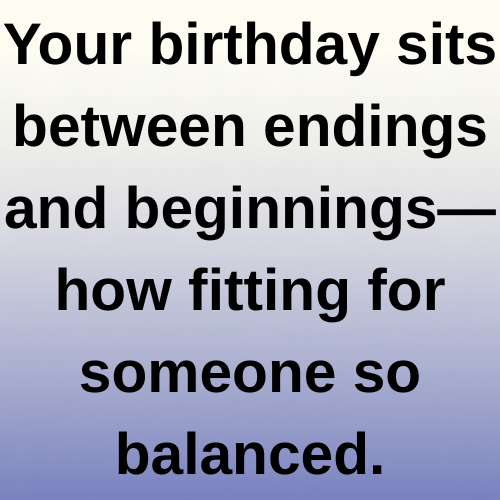 Your birthday sits between endings and beginnings—how fitting for someone so balanced.