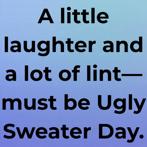 A little laughter and a lot of lint—must be Ugly Sweater Day.