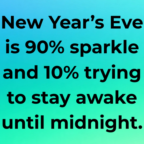 New Year’s Eve is 90% sparkle and 10% trying to stay awake until midnight.