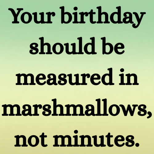 Your birthday should be measured in marshmallows, not minutes.