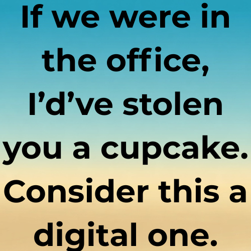 If we were in the office, I’d’ve stolen you a cupcake. Consider this a digital one.