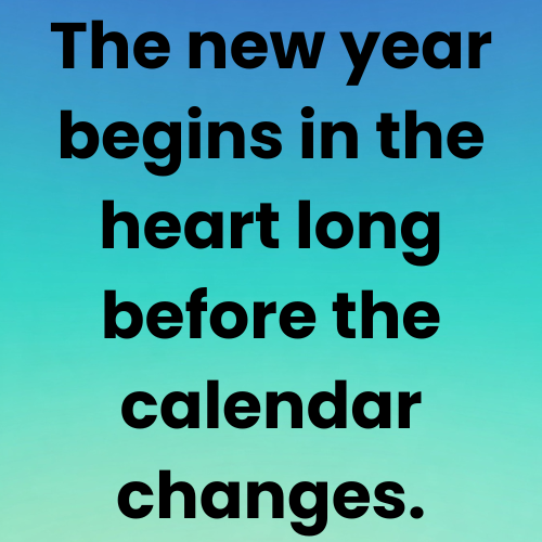 The new year begins in the heart long before the calendar changes.