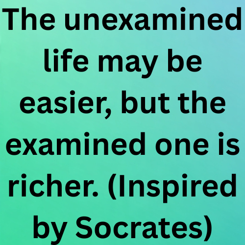 The unexamined life may be easier, but the examined one is richer. (Inspired by Socrates)
