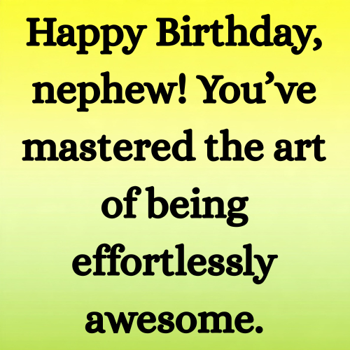 Happy Birthday, nephew! You’ve mastered the art of being effortlessly awesome.