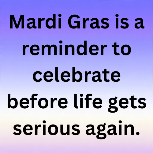 Mardi Gras is a reminder to celebrate before life gets serious again.