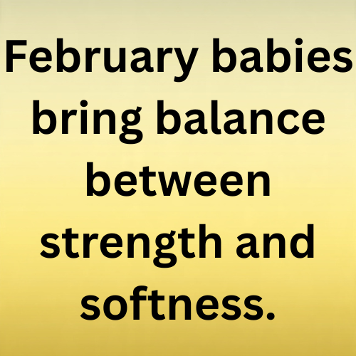 February babies bring balance between strength and softness.