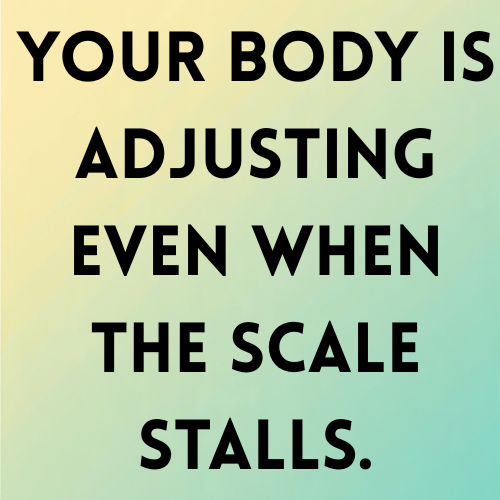 Your body is adjusting even when the scale stalls.
