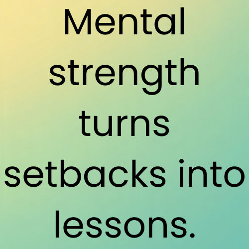 Mental strength turns setbacks into lessons.
