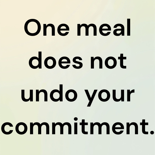 One meal does not undo your commitment.
