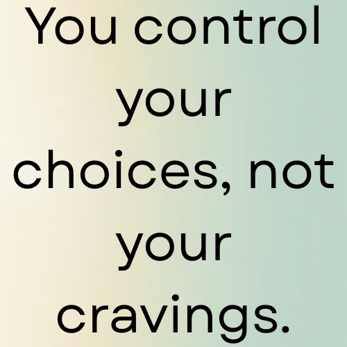 You control your choices, not your cravings.
