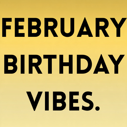 February birthday vibes.