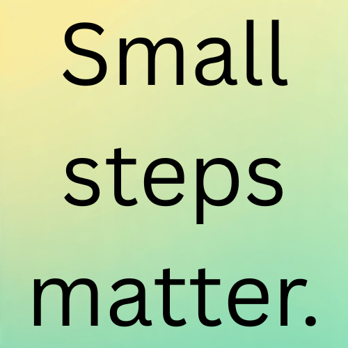Small steps matter.

