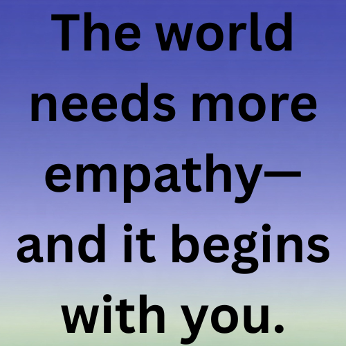 The world needs more empathy—and it begins with you.