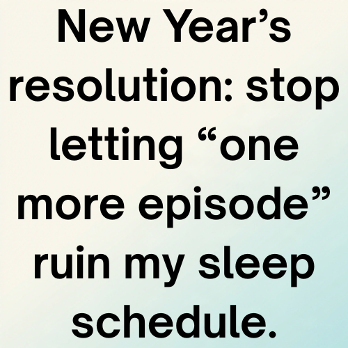New Year’s resolution: stop letting “one more episode” ruin my sleep schedule.