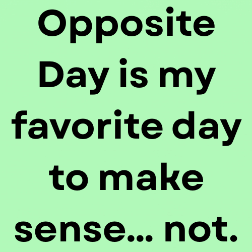 Opposite Day is my favorite day to make sense… not.