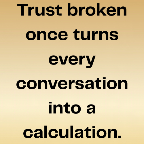 Trust broken once turns every conversation into a calculation.