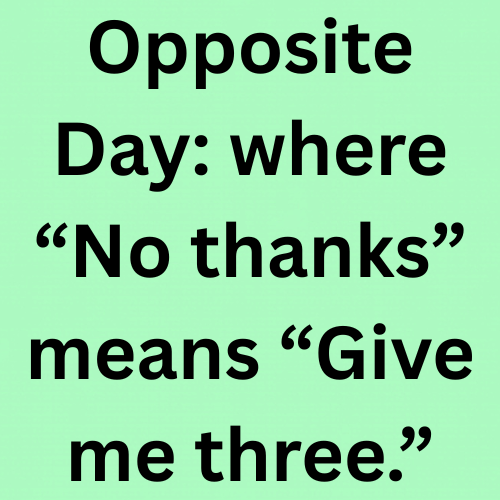 Opposite Day: where “No thanks” means “Give me three.”