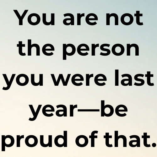 You are not the person you were last year—be proud of that.