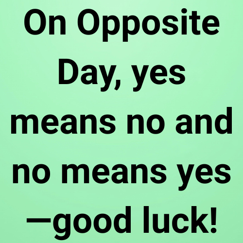 On Opposite Day, yes means no and no means yes—good luck!