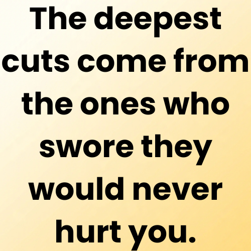 The deepest cuts come from the ones who swore they would never hurt you.