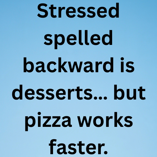 Stressed spelled backward is desserts… but pizza works faster.