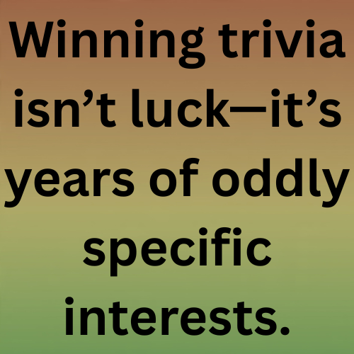 Winning trivia isn’t luck—it’s years of oddly specific interests.