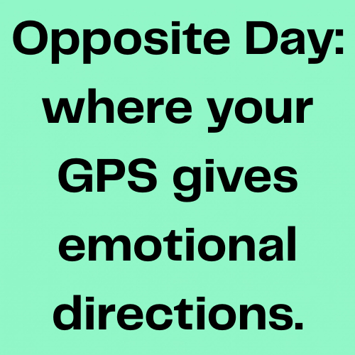 Opposite Day: where your GPS gives emotional directions.