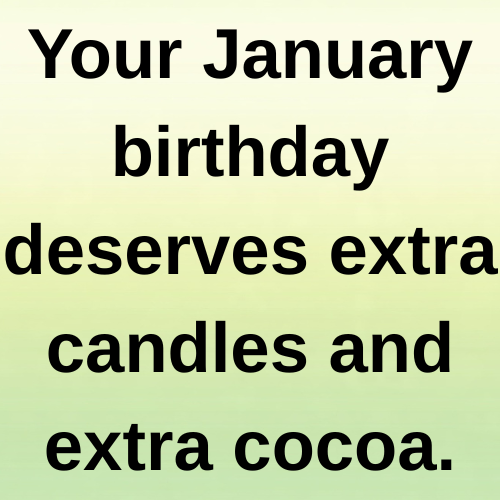 Your January birthday deserves extra candles and extra cocoa.