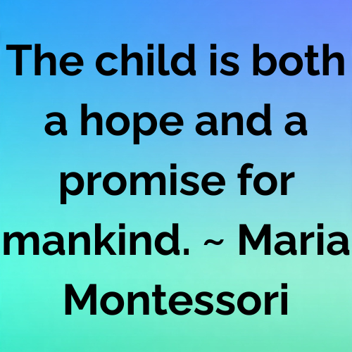 The child is both a hope and a promise for mankind. ~ Maria Montessori