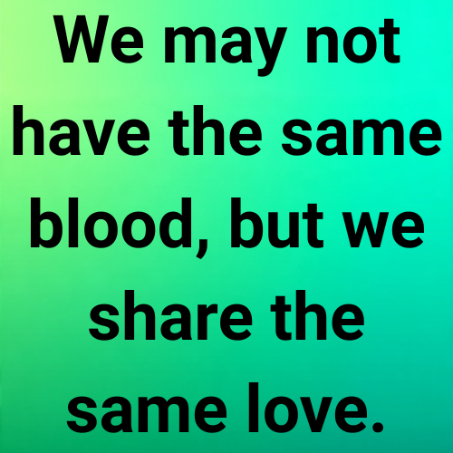 We may not have the same blood, but we share the same love.