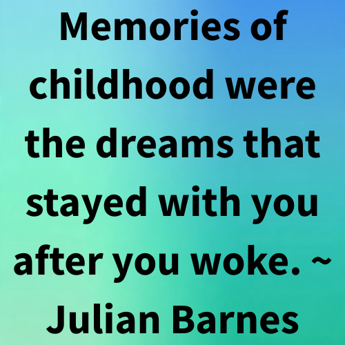 Memories of childhood were the dreams that stayed with you after you woke. ~ Julian Barnes